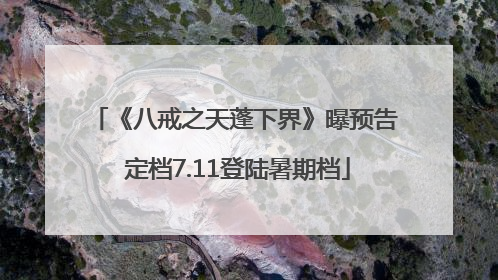 《八戒之天蓬下界》曝预告 定档7.11登陆暑期档