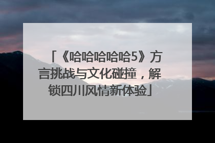 《哈哈哈哈哈5》方言挑战与文化碰撞，解锁四川风情新体验