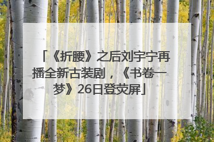 《折腰》之后刘宇宁再播全新古装剧，《书卷一梦》26日登荧屏