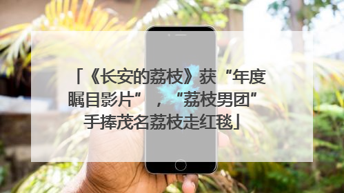《长安的荔枝》获“年度瞩目影片”，“荔枝男团”手捧茂名荔枝走红毯