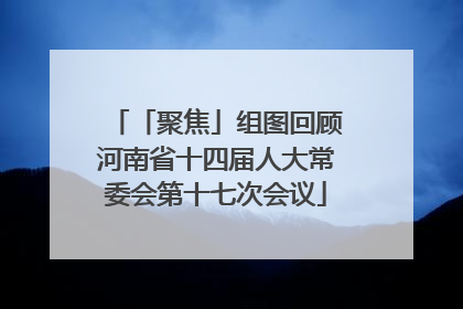 「聚焦」组图回顾河南省十四届人大常委会第十七次会议