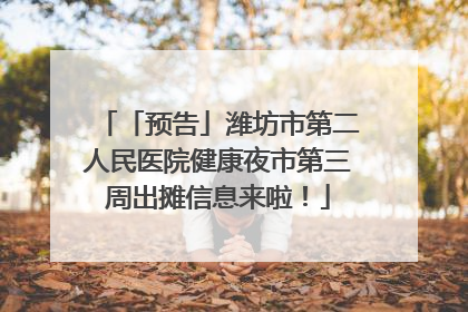 「预告」潍坊市第二人民医院健康夜市第三周出摊信息来啦！