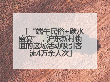 “端午民俗+碳水盛宴”，沪东新村街道的这场活动吸引客流4万余人次