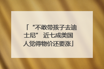 “不敢带孩子去迪士尼” 近七成美国人觉得物价还要涨
