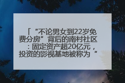 “不论男女到22岁免费分房”背后的南村社区：固定资产超20亿元，投资的影视基地被称为“山村好莱坞”