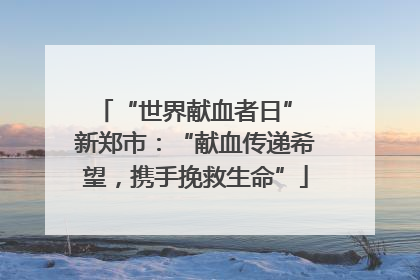 “世界献血者日” 新郑市：“献血传递希望，携手挽救生命”