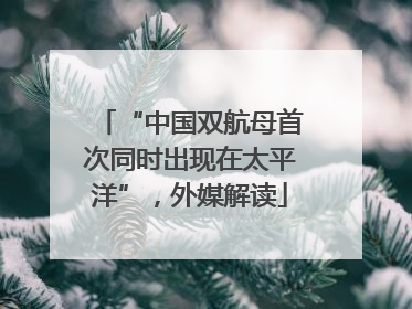“中国双航母首次同时出现在太平洋”，外媒解读