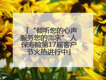 “倾听您的心声 服务您的需求” 人保寿险第17届客户节火热进行中