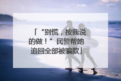 “别慌，按我说的做！”民警帮她追回全部被骗款