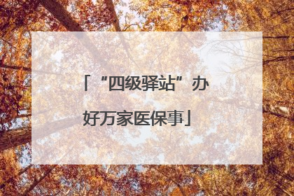 “四级驿站”办好万家医保事
