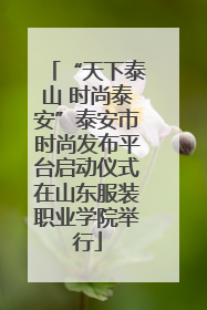 “天下泰山 时尚泰安”泰安市时尚发布平台启动仪式在山东服装职业学院举行