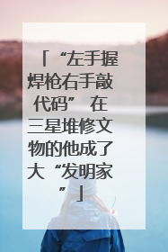 “左手握焊枪右手敲代码” 在三星堆修文物的他成了大“发明家”