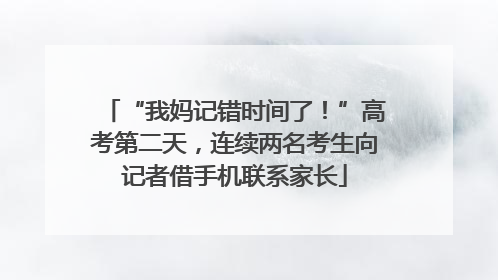 “我妈记错时间了！”高考第二天，连续两名考生向记者借手机联系家长