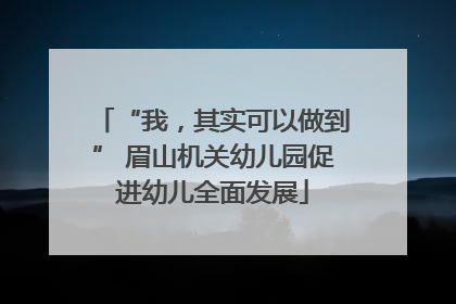 “我，其实可以做到” 眉山机关幼儿园促进幼儿全面发展