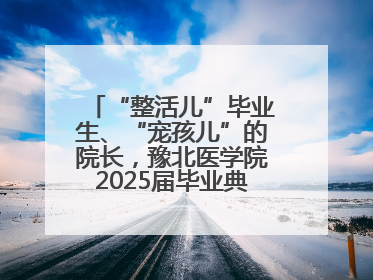 “整活儿”毕业生、“宠孩儿”的院长，豫北医学院2025届毕业典礼笑泪齐飞