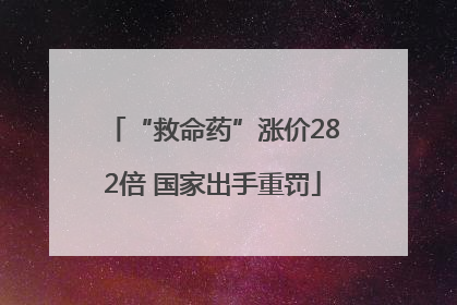 “救命药”涨价282倍 国家出手重罚