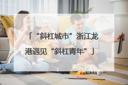 “斜杠城市”浙江龙港遇见“斜杠青年”