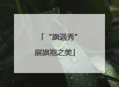 “旗遇秀”展旗袍之美