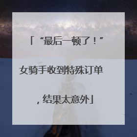 “最后一顿了！”女骑手收到特殊订单，结果太意外