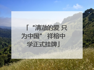 “清澈的爱 只为中国” 祥榕中学正式挂牌