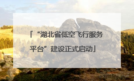 “湖北省低空飞行服务平台”建设正式启动