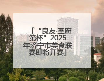 “良友·圣府第杯”2025年济宁市美食联赛即将开赛