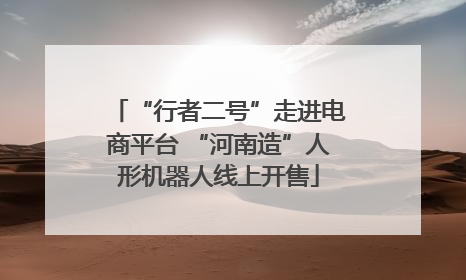 “行者二号”走进电商平台 “河南造”人形机器人线上开售