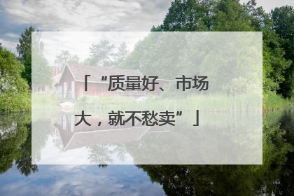 “质量好、市场大，就不愁卖”