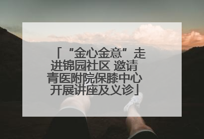 “金心金意”走进锦园社区 邀请青医附院保膝中心开展讲座及义诊