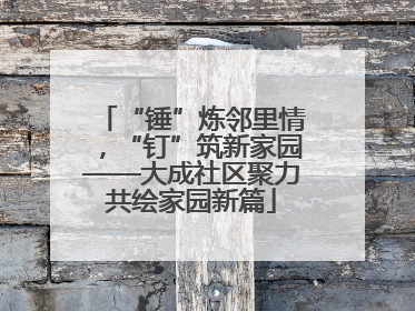 “锤”炼邻里情，“钉”筑新家园——大成社区聚力共绘家园新篇