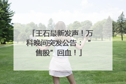 王石最新发声！万科晚间突发公告：“售股”回血！