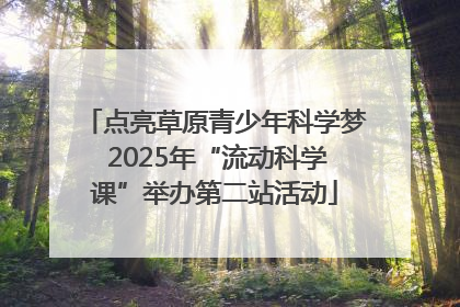 点亮草原青少年科学梦 2025年“流动科学课”举办第二站活动