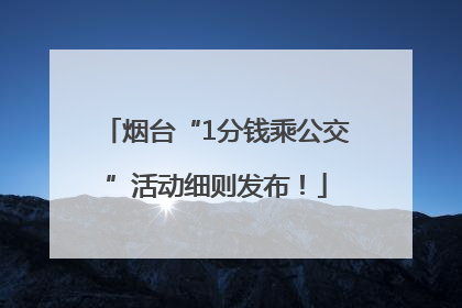烟台“1分钱乘公交”活动细则发布！