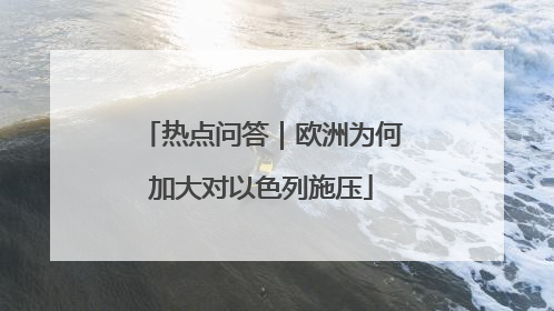 热点问答｜欧洲为何加大对以色列施压