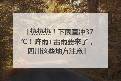 热热热！下周直冲37℃！阵雨+雷雨要来了，四川这些地方注意