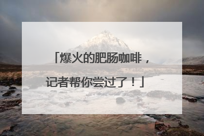 爆火的肥肠咖啡，记者帮你尝过了！