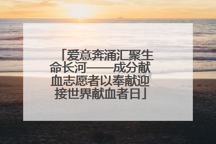 爱意奔涌汇聚生命长河——成分献血志愿者以奉献迎接世界献血者日