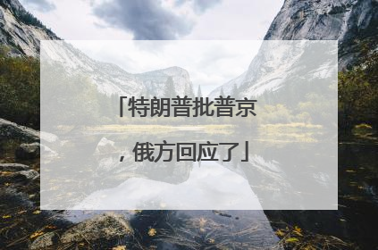 特朗普批普京，俄方回应了