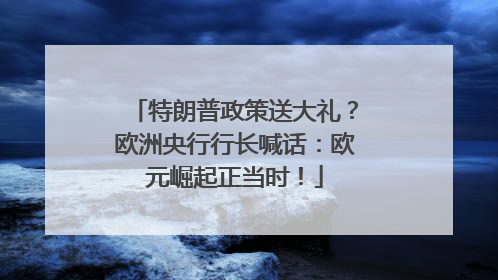 特朗普政策送大礼？欧洲央行行长喊话：欧元崛起正当时！