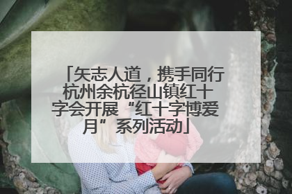 矢志人道，携手同行 杭州余杭径山镇红十字会开展“红十字博爱月”系列活动
