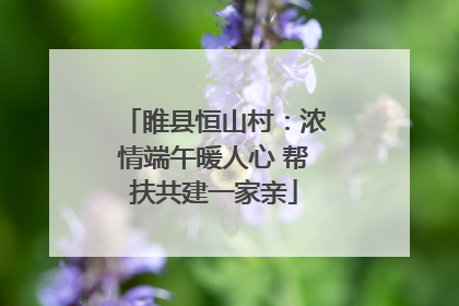 睢县恒山村：浓情端午暖人心 帮扶共建一家亲