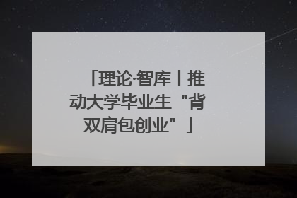 理论·智库丨推动大学毕业生“背双肩包创业”