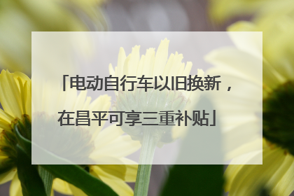 电动自行车以旧换新，在昌平可享三重补贴