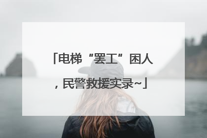 电梯“罢工”困人，民警救援实录~