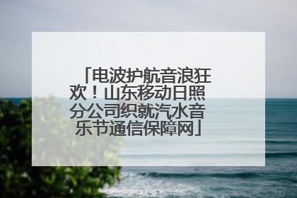 电波护航音浪狂欢！山东移动日照分公司织就汽水音乐节通信保障网