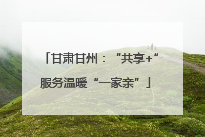 甘肃甘州：“共享+”服务温暖“一家亲”