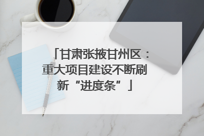 甘肃张掖甘州区：重大项目建设不断刷新“进度条”