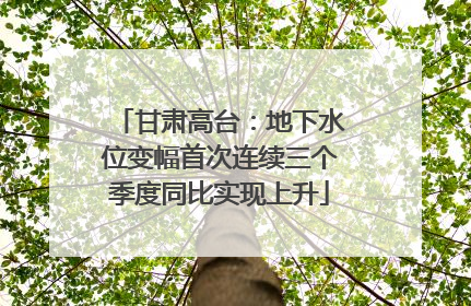 甘肃高台：地下水位变幅首次连续三个季度同比实现上升