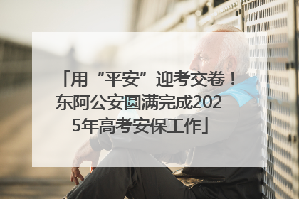 用“平安”迎考交卷！东阿公安圆满完成2025年高考安保工作