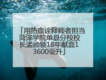 用热血诠释师者担当 菏泽学院单县分校校长孟德领18年献血13600毫升